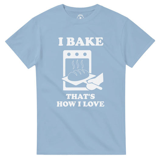 I Bake That’s How I Love T-Shirt - Rampage Design Studio
