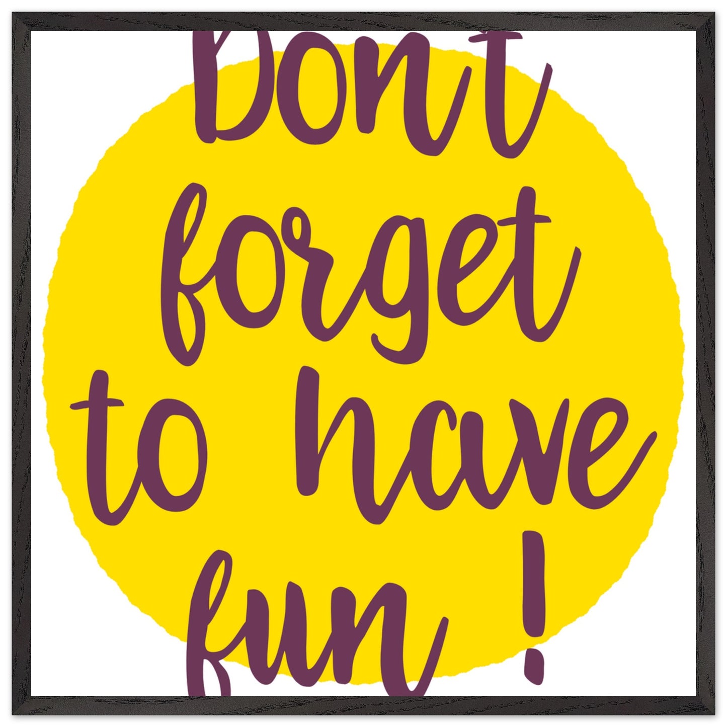 Don't Forget to Have Fun! Handwritten Style Poster, Mounted Framed Art with Yellow Sun, Bold Statement Print, Fun message print - Rampage Design Studio