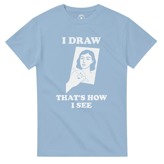 I Draw That’s How I See T-Shirt - Rampage Design Studio